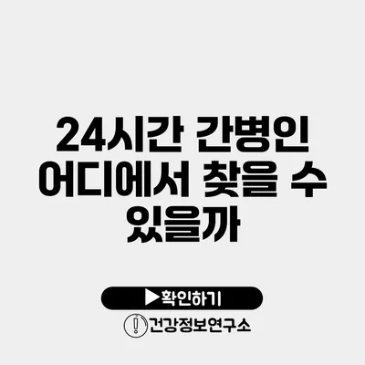 24시간 간병인 어디에서 찾을 수 있을까?