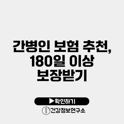 간병인 보험 추천, 180일 이상 보장받기