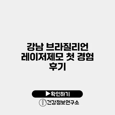 강남 브라질리언 레이저제모 첫 경험 후기