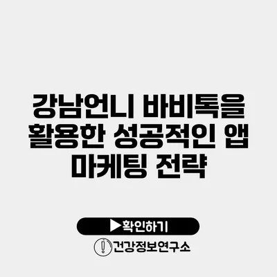 강남언니 바비톡을 활용한 성공적인 앱 마케팅 전략