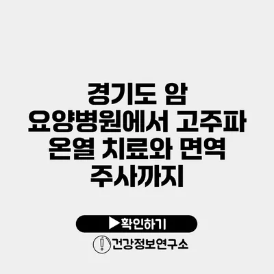 경기도 암 요양병원에서 고주파 온열 치료와 면역 주사까지