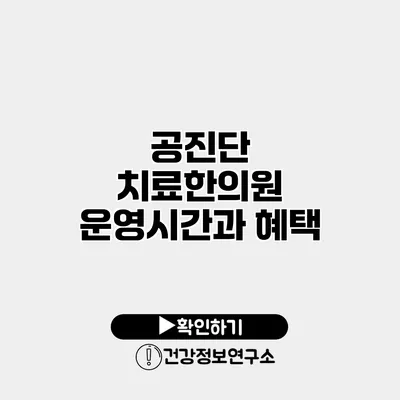 공진단 치료한의원 운영시간과 혜택