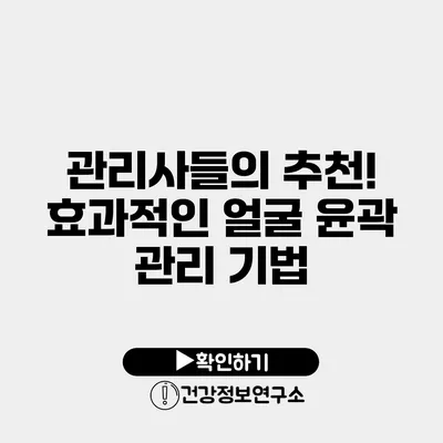 관리사들의 추천! 효과적인 얼굴 윤곽 관리 기법