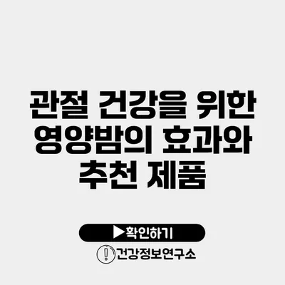 관절 건강을 위한 영양밤의 효과와 추천 제품