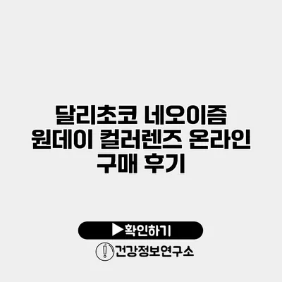 달리초코 네오이즘 원데이 컬러렌즈 온라인 구매 후기