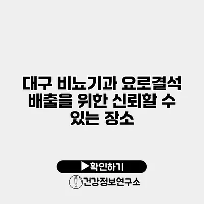 대구 비뇨기과 요로결석 배출을 위한 신뢰할 수 있는 장소