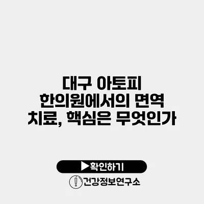 대구 아토피 한의원에서의 면역 치료, 핵심은 무엇인가?