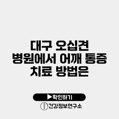 대구 오십견 병원에서 어깨 통증 치료 방법은?