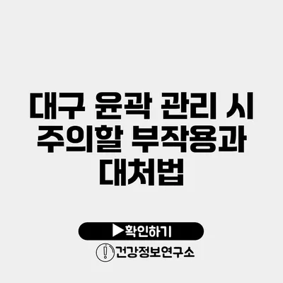 대구 윤곽 관리 시 주의할 부작용과 대처법