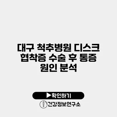 대구 척추병원 디스크 협착증 수술 후 통증 원인 분석