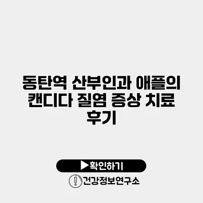 동탄역 산부인과 애플의 캔디다 질염 증상 치료 후기