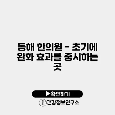 동해 한의원 - 초기에 완화 효과를 중시하는 곳