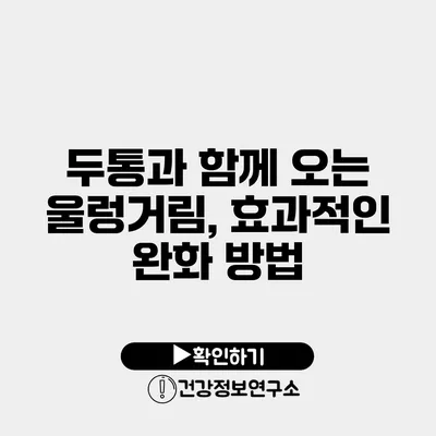 두통과 함께 오는 울렁거림, 효과적인 완화 방법