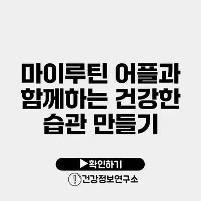 마이루틴 어플과 함께하는 건강한 습관 만들기