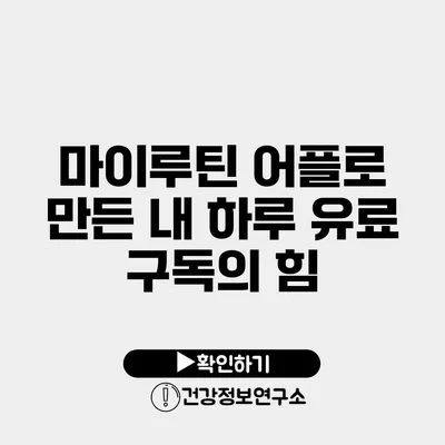 마이루틴 어플로 만든 내 하루 유료 구독의 힘