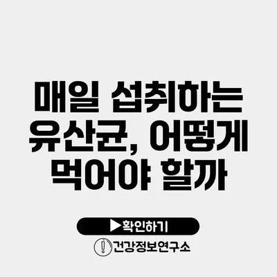 매일 섭취하는 유산균, 어떻게 먹어야 할까?