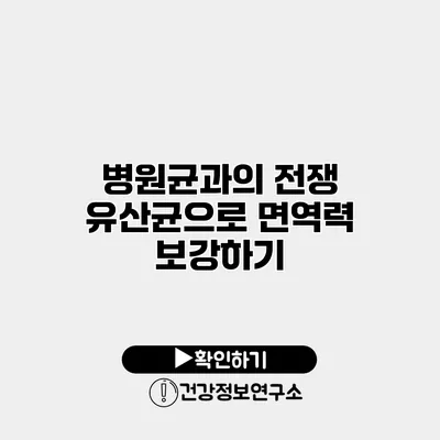 병원균과의 전쟁 유산균으로 면역력 보강하기