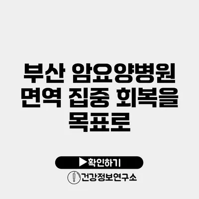 부산 암요양병원 면역 집중 회복을 목표로