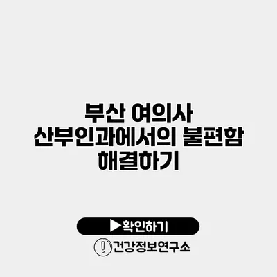 부산 여의사 산부인과에서의 불편함 해결하기