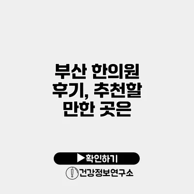 부산 한의원 후기, 추천할 만한 곳은?