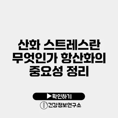 산화 스트레스란 무엇인가? 항산화의 중요성 정리