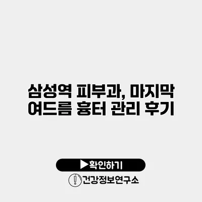 삼성역 피부과, 마지막 여드름 흉터 관리 후기