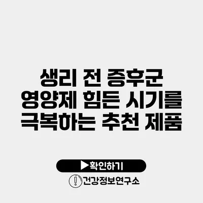 생리 전 증후군 영양제 힘든 시기를 극복하는 추천 제품