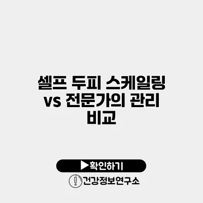 셀프 두피 스케일링 vs 전문가의 관리 비교