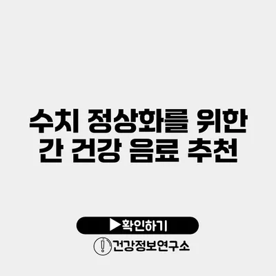 수치 정상화를 위한 간 건강 음료 추천