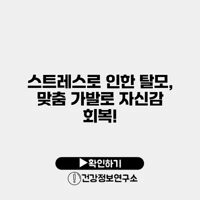 스트레스로 인한 탈모, 맞춤 가발로 자신감 회복!