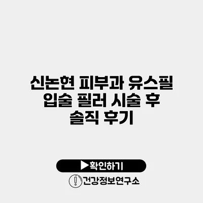 신논현 피부과 유스필 입술 필러 시술 후 솔직 후기