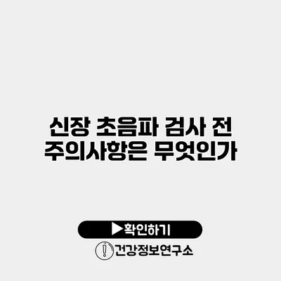 신장 초음파 검사 전 주의사항은 무엇인가?