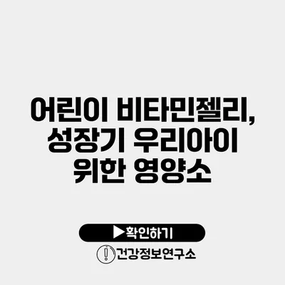어린이 비타민젤리, 성장기 우리아이 위한 영양소
