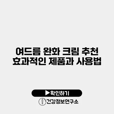 여드름 완화 크림 추천 효과적인 제품과 사용법