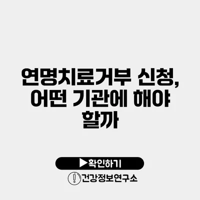 연명치료거부 신청, 어떤 기관에 해야 할까?