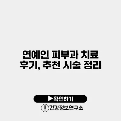 연예인 피부과 치료 후기, 추천 시술 정리