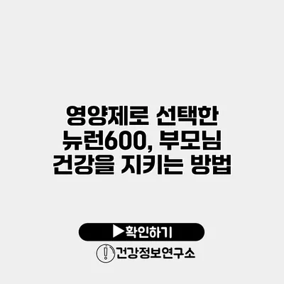 영양제로 선택한 뉴런600, 부모님 건강을 지키는 방법