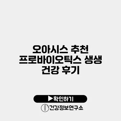 오아시스 추천 프로바이오틱스 생생 건강 후기