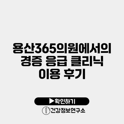 용산365의원에서의 경증 응급 클리닉 이용 후기