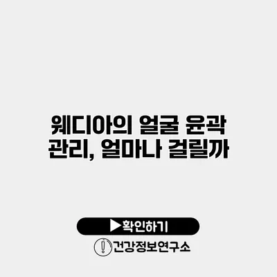 웨디아의 얼굴 윤곽 관리, 얼마나 걸릴까?