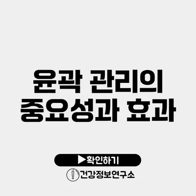 윤곽 관리의 중요성과 효과