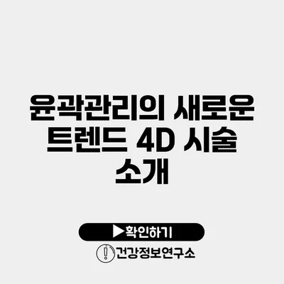 윤곽관리의 새로운 트렌드 4D 시술 소개