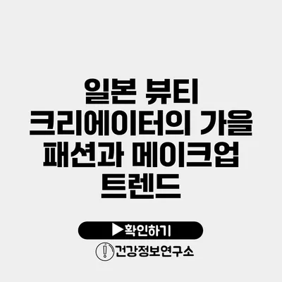 일본 뷰티 크리에이터의 가을 패션과 메이크업 트렌드