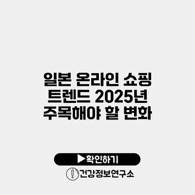 일본 온라인 쇼핑 트렌드 2025년 주목해야 할 변화