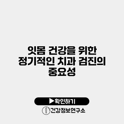 잇몸 건강을 위한 정기적인 치과 검진의 중요성