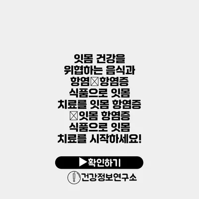 잇몸 건강을 위협하는 음식과 항염�항염증 식품으로 잇몸 치료를 잇몸 항염증 �잇몸 항염증 식품으로 잇몸 치료를 시작하세요!