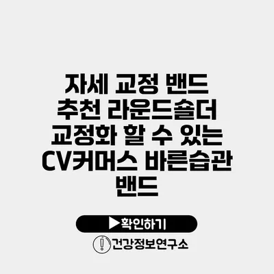 자세 교정 밴드 추천 라운드숄더 교정화 할 수 있는 CV커머스 바른습관 밴드