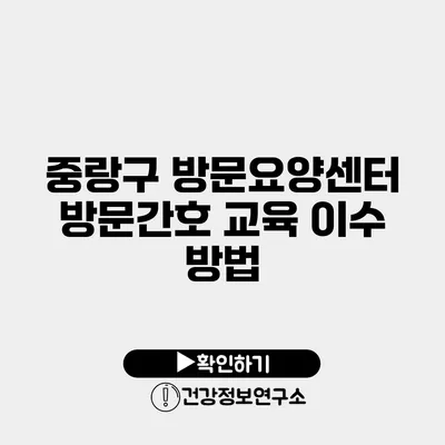 중랑구 방문요양센터 방문간호 교육 이수 방법