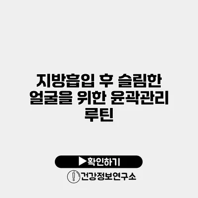 지방흡입 후 슬림한 얼굴을 위한 윤곽관리 루틴