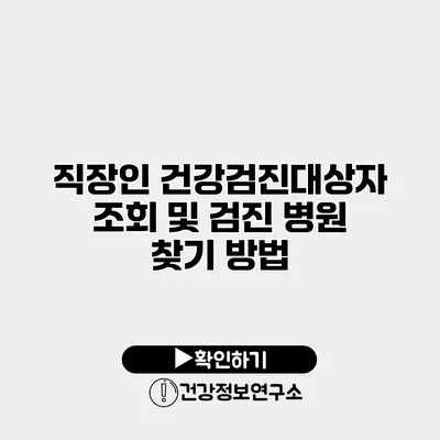 직장인 건강검진대상자 조회 및 검진 병원 찾기 방법